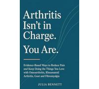 Arthritis Isn’t in Charge. You Are.: Evidence-Based Ways to Reduce Pain and Keep Doing the Things You Love with Osteoarthritis, Rheumatoid Arthritis, Gout and Fibromyalgia