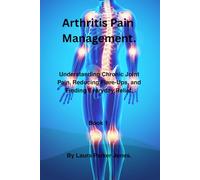 Arthritis Pain Management.: Understanding Chronic Joint Pain, Reducing flare, and finding everyday relief. Book 1 (The Arthritis Symptoms Explained Series.)