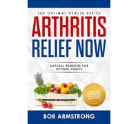 Arthritis Relief Now: Natural Remedies For Optimal Health