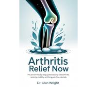 Arthritis Relief Now: The Proven Step-by-Step Guide to Easing Osteoarthritis, Restoring Mobility, and Living Pain-Free Naturally