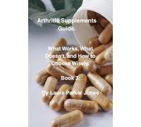 Arthritis Supplements Guide.: What Works, What Doesn't, and How to Choose Wisely. Book 3. (The Arthritis Self-Management Collection.)