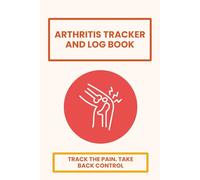 Arthritis Tracker and Log Book: Track your pain, symptoms, location, duration, triggers & remedies | Daily Assessment Pages, Treatment History and Doctors Appointments