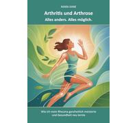 Arthritis und Arthrose: Alles anders. Alles möglich.: Wie ich mein Rheuma ganzheitlich meisterte und Gesundheit neu lernte