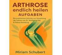 Arthrose endlich heilen Aufgaben: Die praktischen Schritte zur Umsetzung der Lehren von Dr. Wolfgang Feil & Tobias Homburg