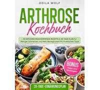 Arthrose Kochbuch: 110 Entzündungshemmende Rezepte & 28-Tage-Plan für Weniger Schmerzen und Mehr Beweglichkeit, Mit Praktischen Tipps