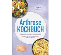Arthrose Kochbuch: Die besten entzündungshemmenden Rezepte für mehr Beweglichkeit & Wohlbefinden - inkl. 30-Tage-Ernährungsplan, Brotrezepte, Dips & Aufstriche, Snacks & Getränke