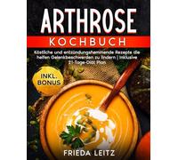 ARTHROSE KOCHBUCH: Köstliche und entzündungshemmende Rezepte die helfen Gelenkbeschwerden zu lindern | Inklusive 21-Tage-Diät Plan