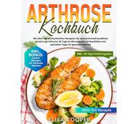 Arthrose Kochbuch: Mit über 100 schmackhaften Rezepten für eine arthrosefreundliche Ernährung! Inklusive 28-Tage-Ernährungsplan, Einkaufsliste und speziellen Tipps für gesunde Gelenke (Gesunde Küche)