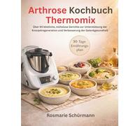 Arthrose Kochbuch Thermomix: Über 90 köstliche, mühelose Gerichte zur Unterstützung der Knorpelregeneration und Verbesserung der Gelenkgesundheit