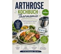 Arthrose Kochbuch Thermomix: Wie du durch entzündungshemmende Ernährung Schmerzen reduzierst und deine Gelenke schützt
