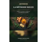 Arthrose : la méthode douce: Soulager vos articulations naturellement - le programme complet : alimentation, exercices doux et remèdes éprouvés