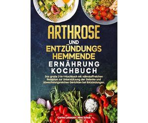 Arthrose und Entzündungshemmende Ernährung Kochbuch: Das große 2-in-1-Kochbuch mit nährstoffreichen Rezepten zur Unterstützung der Gelenke und abwechslungsreichen Gerichten bei Entzündungen.