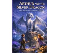 Arthur and the Silver Dragon: The Secret of Dragon Valley - A Magical Fantasy Adventure of Courage, Friendship, and Hidden Worlds
