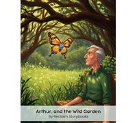 Arthur, and the Wild Garden: Storybook about - Stewardship and Conservation, with valuable life lessons and moral values (8.5 x 11”)