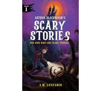Arthur Blackwood's Scary Stories for Kids Who Like Scary Stories: Book 1