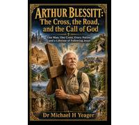 ARTHUR BLESSITT: The Cross, the Road, and the Call of God: One Man, One Cross, Every Nation, and a Lifetime of Following Jesus