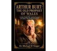 ARTHUR BURT: THE OLD PROPHET OF WALES: A Life of Faith, Fire, and the Promise of a Glory That Would Not Depart