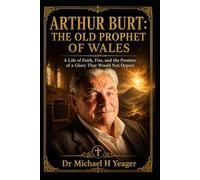 ARTHUR BURT: THE OLD PROPHET OF WALES: A Life of Faith, Fire, and the Promise of a Glory That Would Not Depart