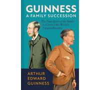 Guinness: A Family Succession: The True Story of the Struggle to Create the World's Largest Brewery