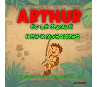 Arthur et le Monde des Dinosaures : Le livre dont tu choisis la fin !: : Une aventure préhistorique interactive pour les enfants courageux.