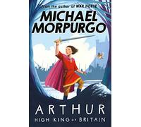 Arthur High King of Britain: An enchanting take on the legend of King Arthur from War Horse author and former Children's Laureate, Michael Morpurgo.