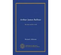 Arthur James Balfour: the man and his work