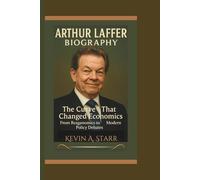ARTHUR LAFFER BIOGRAPHY: The Curve That Changed Economics From Reaganomics to Modern Policy Debates.