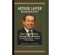 ARTHUR LAFFER BIOGRAPHY: The Curve That Changed Economics From Reaganomics to Modern Policy Debates.