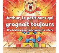 Arthur, le petit ours qui grognait toujours: Une histoire pour apprivoiser la colère (Les Petits Cœurs Courageux)
