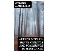 Arthur Oleary: His Wanderings And Ponderings In Many Lands (ebook)