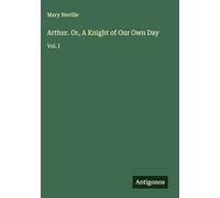 Arthur. Or, A Knight of Our Own Day: Vol. I