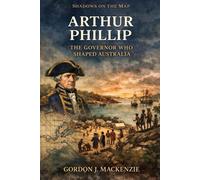 Arthur Phillip: The Governor Who Shaped Australia (Shadows on the Map)