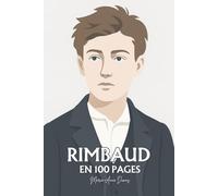 Arthur Rimbaud : ses plus grands écrits en 100 pages: L’enfant incandescent qui brûla la langue pour trouver, au-delà des mots, la vérité de vivre.