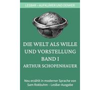 Arthur Schopenhauer - Die Welt als Wille und Vorstellung. Band I: LesBar - weil Klassiker nicht kompliziert sein müssen (LesBar - neu erzählt in moderner Sprache)