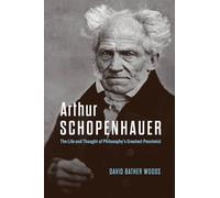 Arthur Schopenhauer: The Life and Thought of Philosophy’s Greatest Pessimist