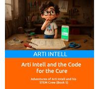 Arti Intell and the Code for the Cure: Adventures of Arti Intell and his STEM Crew (Book 5)