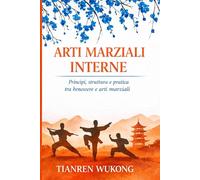 ARTI MARZIALI INTERNE: Principi, struttura e pratica tra salute e arte marziale: 4 (Yangsheng)