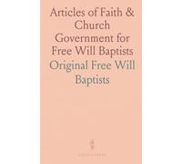 Articles of Faith & Church Government for Free Will Baptists: 100th Anniversary Edition, Original Free Will Baptist Convention