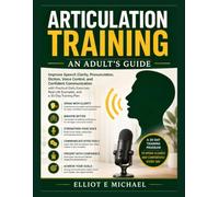 ARTICULATION TRAINING: AN ADULT'S GUIDE: A Practical Guide to Improve Speech Clarity, Pronunciation, Diction, Voice Control, and Confident Communication in Just Minutes a Day