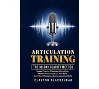 Articulation Training: The 30-Day Clarity Method: Speak Clearly, Eliminate Mumbling, Master Pronunciation, and Build Confident Workplace Communication Skills