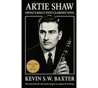 Artie Shaw: Swing’s Reluctant Clarinet King: The Definitive Biography of Jazz’s Intellectual Virtuoso (Masters of Jazz)