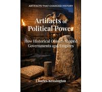 Artifacts of Political Power: How Historical Objects Shaped Governments and Empires (Artifacts That Changed History)