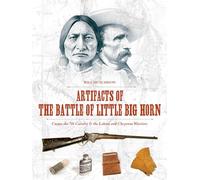Artifacts of the Battle of Little Big Horn: Custer, the 7th Cavalry & the Lakota and Cheyenne Warriors