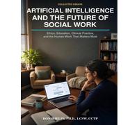 Artifical Intelliegence and the Future of Social Work: Ethics, Education, Clinical Practice and the Human Work That Matters Most