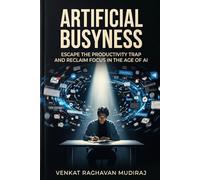 Artificial Busyness: Escape the Productivity Trap and Reclaim Focus in the Age of AI