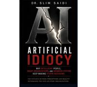 Artificial Idiocy: Why Intelligent People, Smart Organizations, and Advanced Systems Keep Making Stupid Decisions: 6 (FUTURE SCENARIOS SERIES - Reading the signals. Mapping tomorrow.)