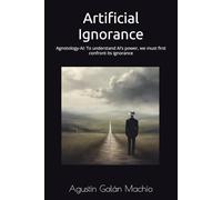 Artificial Ignorance: Agnotology-AI: To understand AI’s power, we must first confront its ignorance (Theories of ignorance)