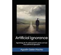 Artificial Ignorance: Agnotology-AI: understand AI’s power, we must first confront its ignorance (Theories of ignorance)