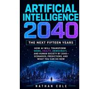 Artificial Intelligence 2040: The Next Fifteen Years: How AI Will Transform Work, Health, Democracy, and Human Society by 2040 -- Scenarios, Predictions, and What You Can Do Now
