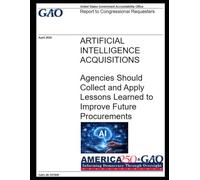 ARTIFICIAL INTELLIGENCE ACQUISITIONS: Agencies Should Collect and Apply Lessons Learned to Improve Future Procurements